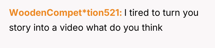 WoodenCompet*tion521 I tired to turn you story into a video...