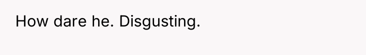 How dare he. Disgusting.