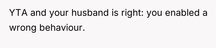 YTA and your husband is right: you enabled a wrong...
