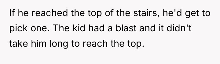 If he reached the top of the stairs, he'd get...