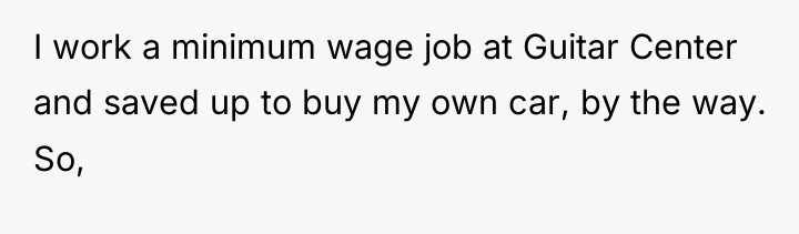 I work a minimum wage job at Guitar Center and...