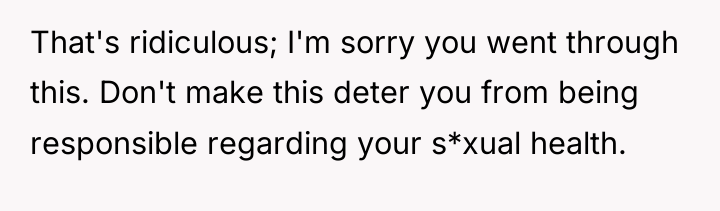 That's ridiculous; I'm sorry you went through this. Don't make...