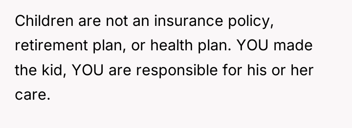Children are not an insurance policy, retirement plan, or health...
