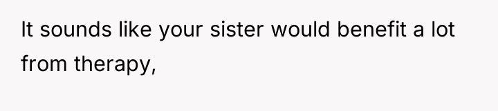 It sounds like your sister would benefit a lot from...