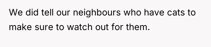 We did tell our neighbours who have cats to make...