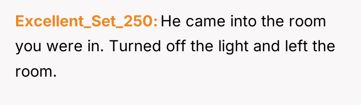 Excellent_Set_250 He came into the room you were in. Turned...