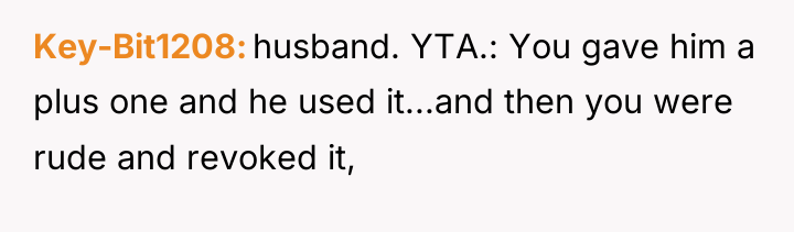 Key-Bit1208 husband. YTA.: You gave him a plus one and...