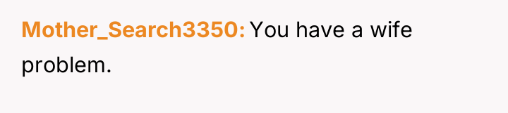 Mother_Search3350 You have a wife problem.