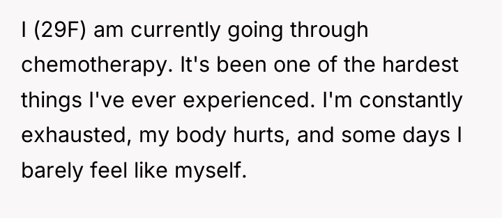 I (29F) am currently going through chemotherapy. It's been one...
