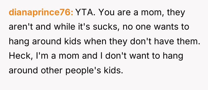dianaprince76 YTA. You are a mom, they aren't and while...