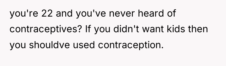 you're 22 and you've never heard of contraceptives? If you...