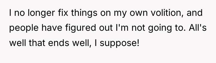 I no longer fix things on my own volition, and...