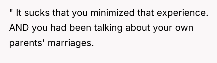 " It sucks that you minimized that experience. AND you...