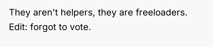 They aren't helpers, they are freeloaders. Edit: forgot to vote.