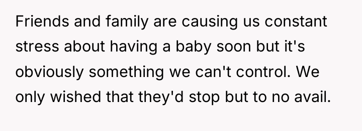 Friends and family are causing us constant stress about having...