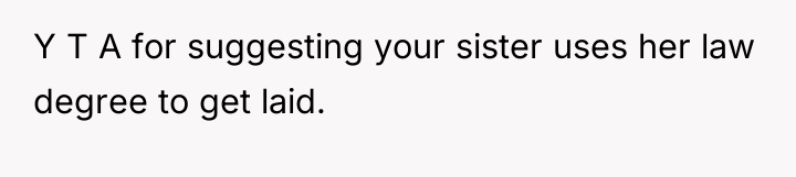 Y T A for suggesting your sister uses her law...