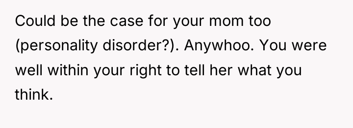 Could be the case for your mom too (personality disorder?)....