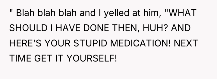 " Blah blah blah and I yelled at him, "WHAT...