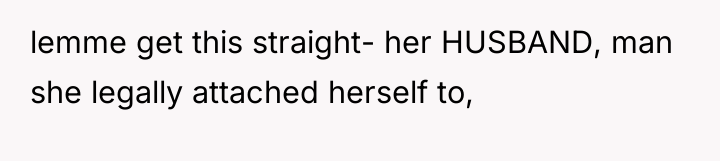 lemme get this straight- her HUSBAND, man she legally attached...