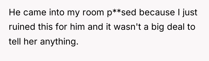 He came into my room p**sed because I just ruined...