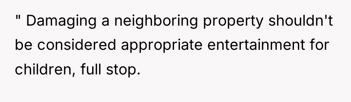 " Damaging a neighboring property shouldn't be considered appropriate entertainment...