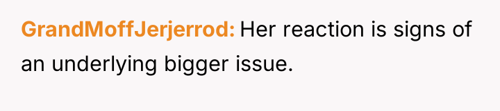 GrandMoffJerjerrod Her reaction is signs of an underlying bigger issue.