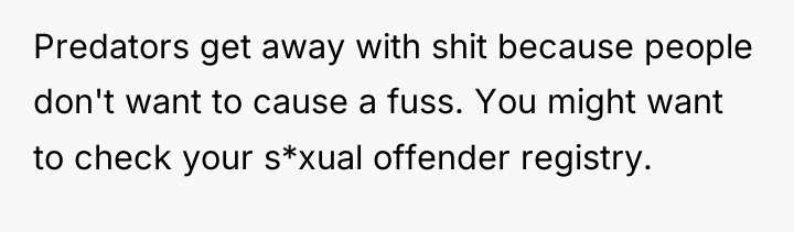 Predators get away with shit because people don't want to...