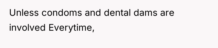 Unless condoms and dental dams are involved Everytime,