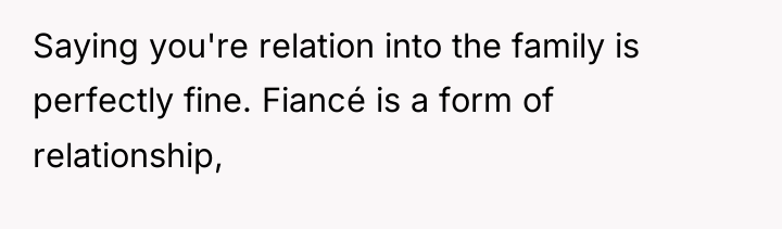 Saying you're relation into the family is perfectly fine. Fiancé...