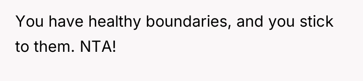 You have healthy boundaries, and you stick to them. NTA!