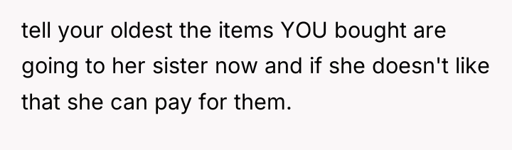 tell your oldest the items YOU bought are going to...