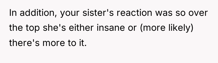 In addition, your sister's reaction was so over the top...