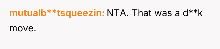 mutualb**tsqueezin NTA. That was a d**k move.