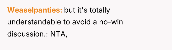 Weaselpanties but it's totally understandable to avoid a no-win discussion.:...