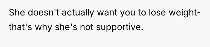 She doesn't actually want you to lose weight- that's why...