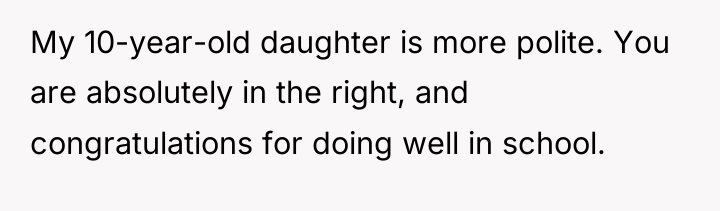 My 10-year-old daughter is more polite. You are absolutely in...