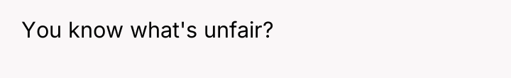 You know what's unfair?