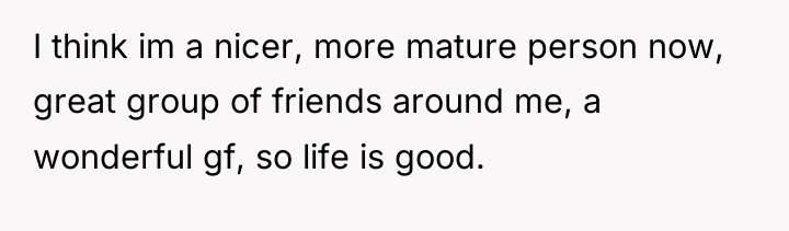 I think im a nicer, more mature person now, great...