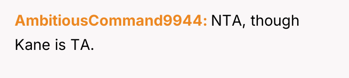 AmbitiousCommand9944 NTA, though Kane is TA.