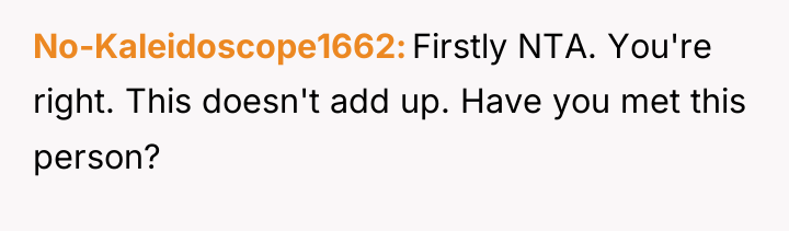 No-Kaleidoscope1662 Firstly NTA. You're right. This doesn't add up. Have...