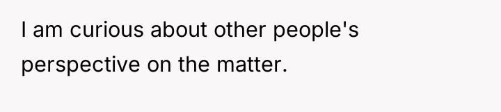 I am curious about other people's perspective on the matter.