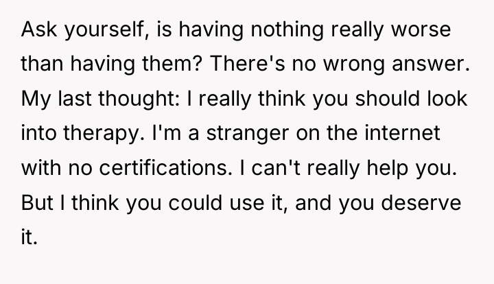 Ask yourself, is having nothing really worse than having them?...