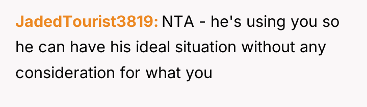 JadedTourist3819 NTA - he's using you so he can have...