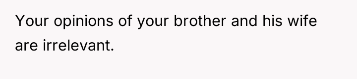 Your opinions of your brother and his wife are irrelevant.