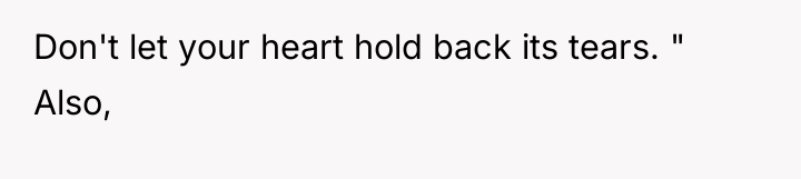 Don't let your heart hold back its tears. " Also,
