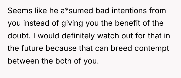 Seems like he a*sumed bad intentions from you instead of...