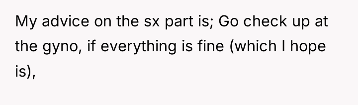 My advice on the sx part is; Go check up...