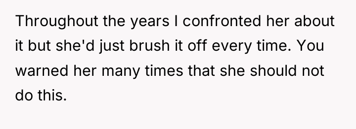 Throughout the years I confronted her about it but she'd...