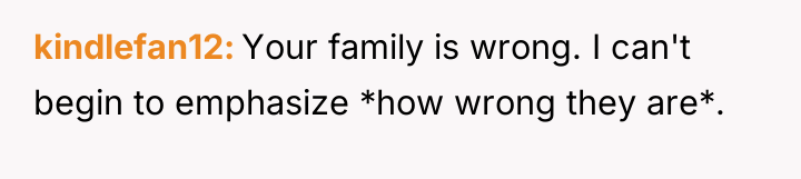 kindlefan12 Your family is wrong. I can't begin to emphasize...