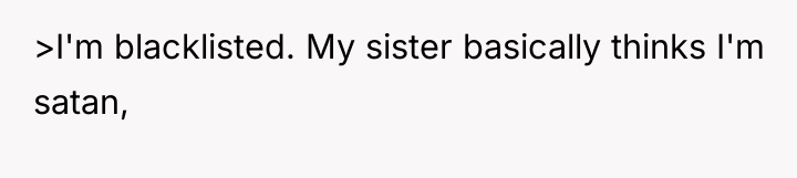 >I'm blacklisted. My sister basically thinks I'm satan,